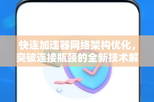 快连加速器网络架构优化，突破连接瓶颈的全新技术解析