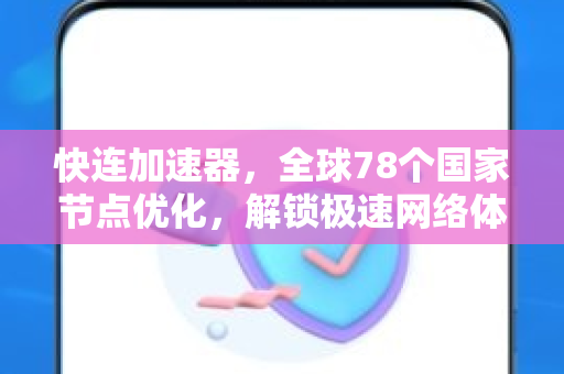 快连加速器，全球78个国家节点优化，解锁极速网络体验