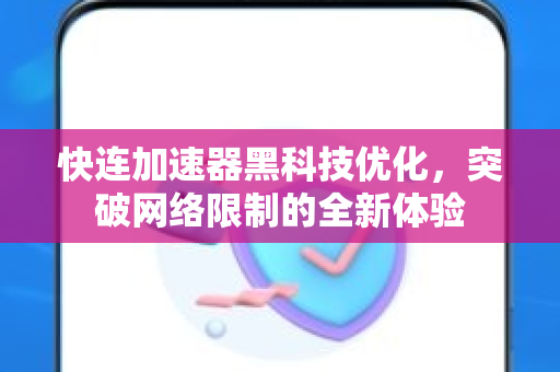 快连加速器黑科技优化，突破网络限制的全新体验