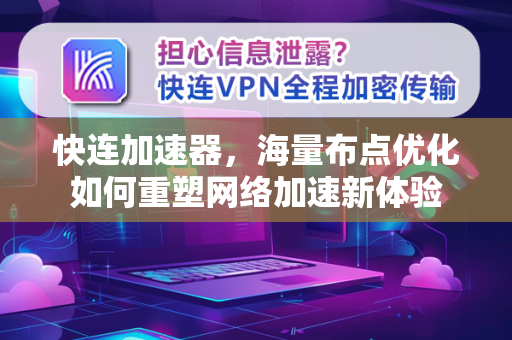 快连加速器，海量布点优化如何重塑网络加速新体验