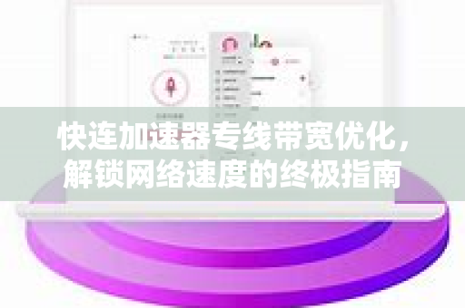 快连加速器专线带宽优化，解锁网络速度的终极指南
