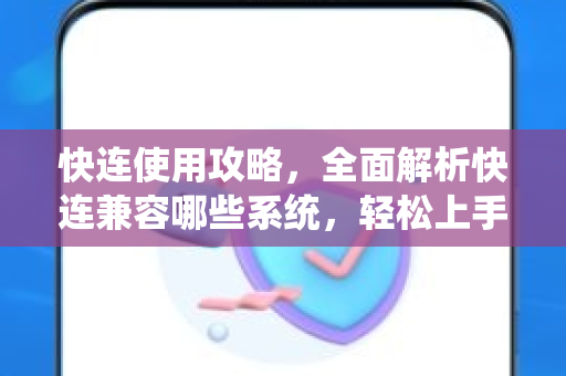 快连使用攻略，全面解析快连兼容哪些系统，轻松上手