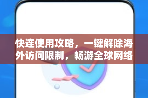 快连使用攻略，一键解除海外访问限制，畅游全球网络