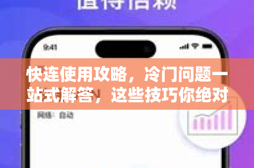 快连使用攻略，冷门问题一站式解答，这些技巧你绝对不知道！