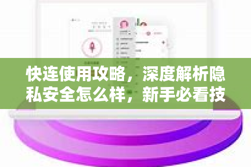 快连使用攻略，深度解析隐私安全怎么样，新手必看技巧