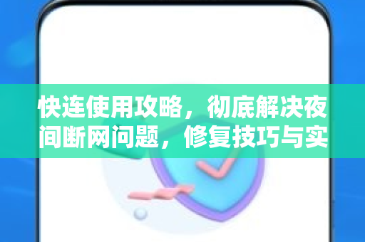 快连使用攻略，彻底解决夜间断网问题，修复技巧与实用问答