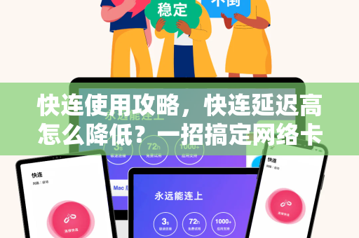 快连使用攻略，快连延迟高怎么降低？一招搞定网络卡顿