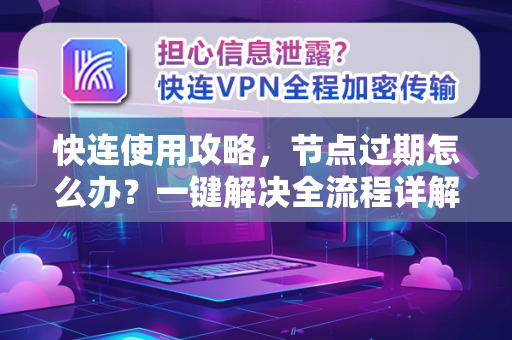 快连使用攻略，节点过期怎么办？一键解决全流程详解