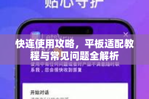 快连使用攻略，平板适配教程与常见问题全解析