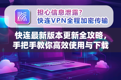 快连最新版本更新全攻略，手把手教你高效使用与下载指南