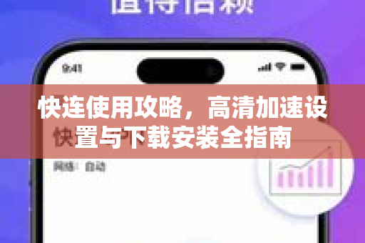快连使用攻略，高清加速设置与下载安装全指南