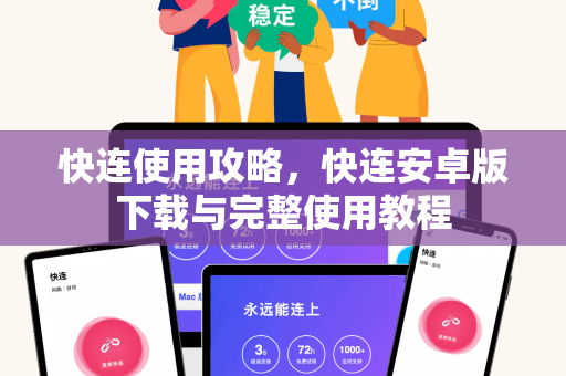 快连使用攻略，快连安卓版下载与完整使用教程
