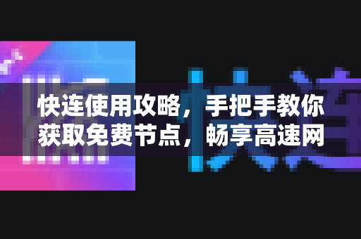 快连使用攻略，手把手教你获取免费节点，畅享高速网络