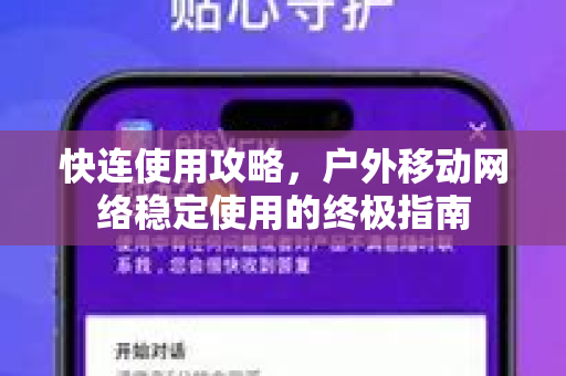 快连使用攻略，户外移动网络稳定使用的终极指南