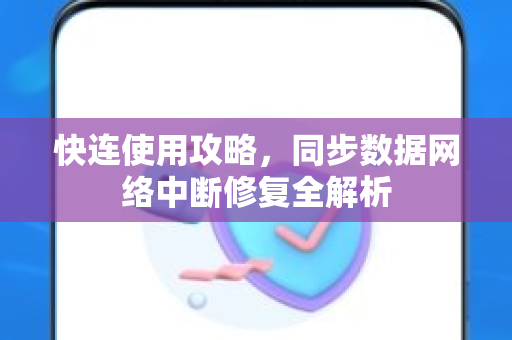 快连使用攻略，同步数据网络中断修复全解析