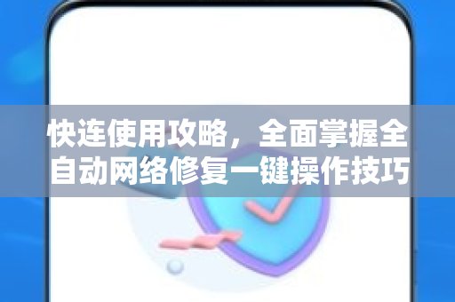 快连使用攻略，全面掌握全自动网络修复一键操作技巧