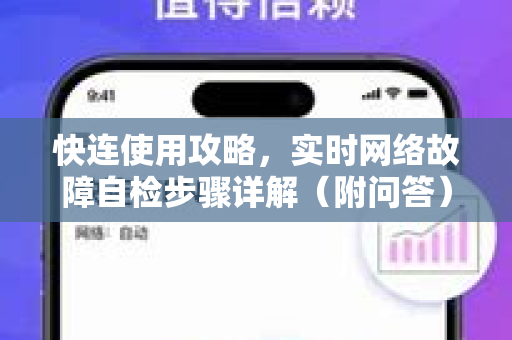 快连使用攻略，实时网络故障自检步骤详解（附问答）