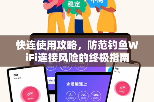 快连使用攻略，防范钓鱼WiFi连接风险的终极指南