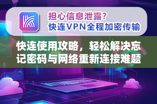 快连使用攻略，轻松解决忘记密码与网络重新连接难题