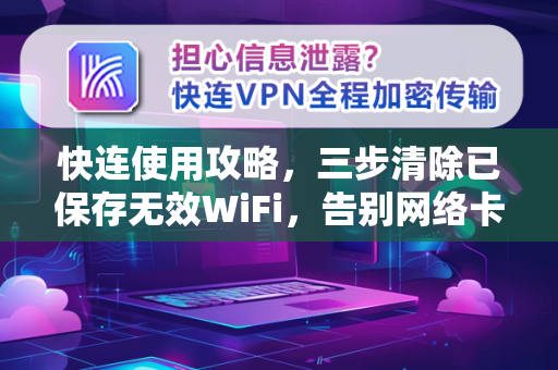 快连使用攻略，三步清除已保存无效WiFi，告别网络卡顿