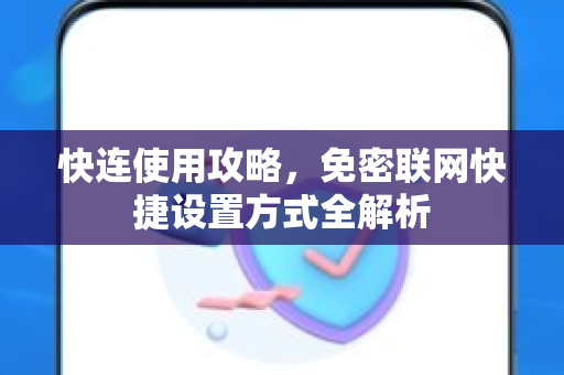 快连使用攻略，免密联网快捷设置方式全解析