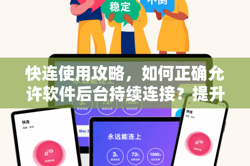 快连使用攻略，如何正确允许软件后台持续连接？提升稳定性的关键设置