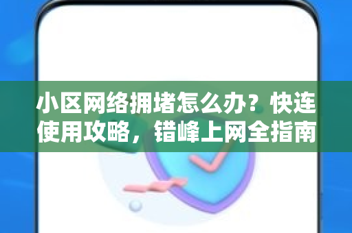 小区网络拥堵怎么办？快连使用攻略，错峰上网全指南