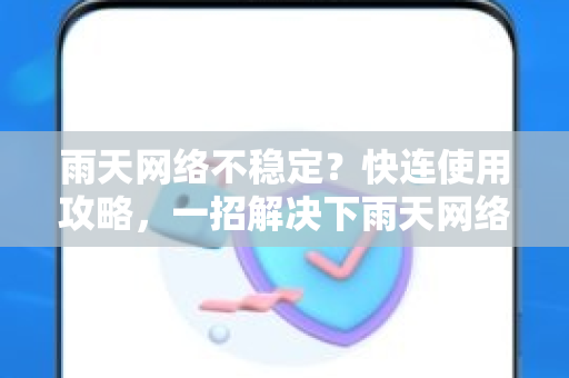 雨天网络不稳定？快连使用攻略，一招解决下雨天网络卡顿