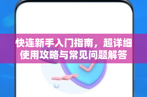 快连新手入门指南，超详细使用攻略与常见问题解答