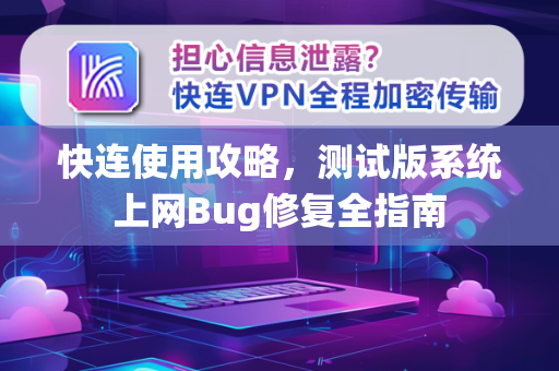 快连使用攻略，测试版系统上网Bug修复全指南