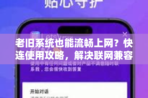 老旧系统也能流畅上网？快连使用攻略，解决联网兼容难题