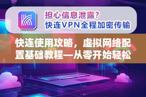 快连使用攻略，虚拟网络配置基础教程—从零开始轻松掌握