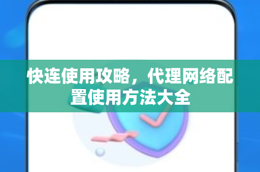 快连使用攻略，代理网络配置使用方法大全