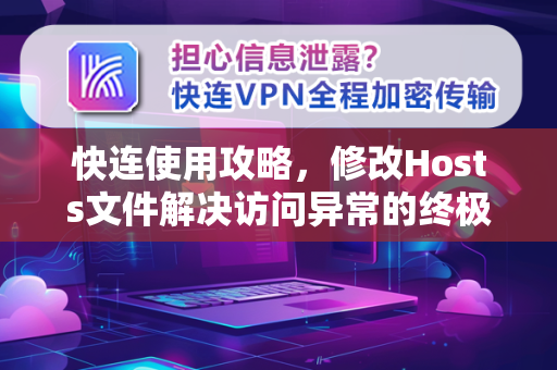 快连使用攻略，修改Hosts文件解决访问异常的终极指南
