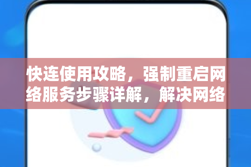 快连使用攻略，强制重启网络服务步骤详解，解决网络连接问题