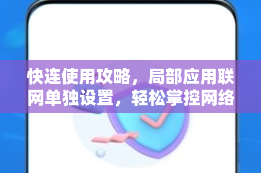 快连使用攻略，局部应用联网单独设置，轻松掌控网络权限