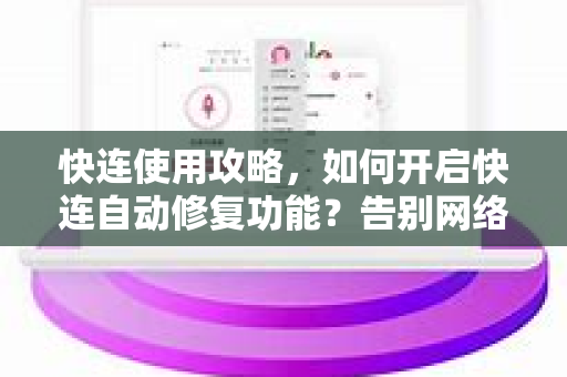 快连使用攻略，如何开启快连自动修复功能？告别网络卡顿的终极指南