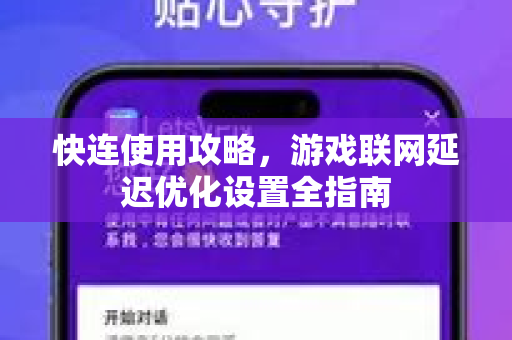 快连使用攻略，游戏联网延迟优化设置全指南