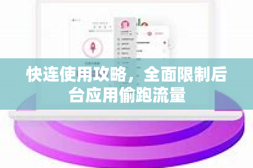 快连使用攻略，全面限制后台应用偷跑流量