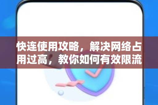 快连使用攻略，解决网络占用过高，教你如何有效限流