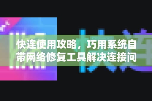 快连使用攻略，巧用系统自带网络修复工具解决连接问题