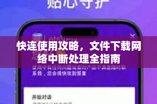 快连使用攻略，文件下载网络中断处理全指南