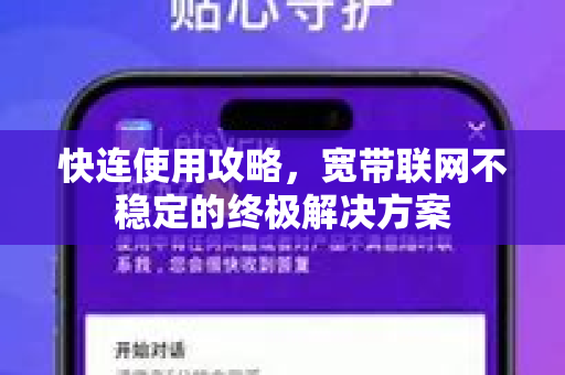 快连使用攻略，宽带联网不稳定的终极解决方案