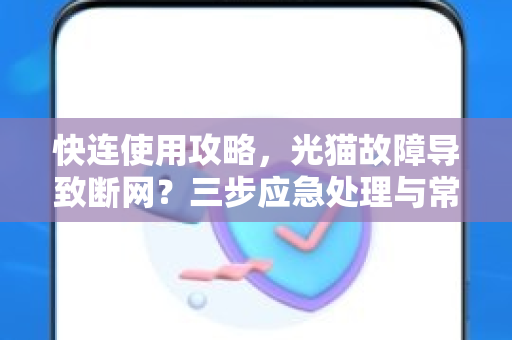 快连使用攻略，光猫故障导致断网？三步应急处理与常见问答