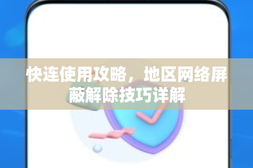 快连使用攻略，地区网络屏蔽解除技巧详解