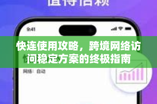 快连使用攻略，跨境网络访问稳定方案的终极指南
