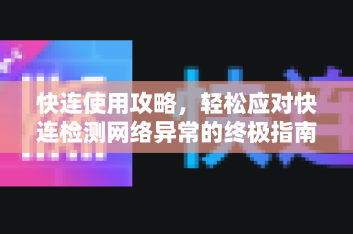 快连使用攻略，轻松应对快连检测网络异常的终极指南