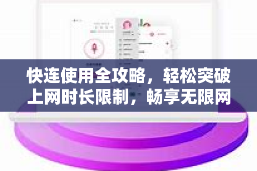 快连使用全攻略，轻松突破上网时长限制，畅享无限网络自由