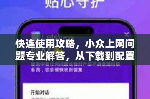快连使用攻略，小众上网问题专业解答，从下载到配置全指南