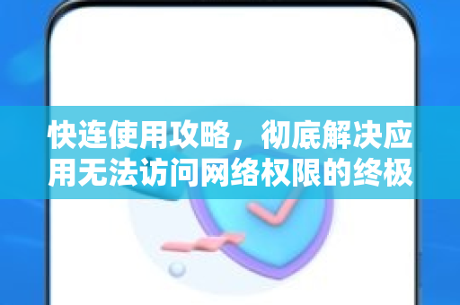 快连使用攻略，彻底解决应用无法访问网络权限的终极指南
